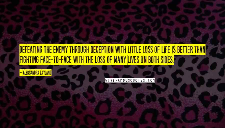 Aleksandra Layland Quotes: Defeating the enemy through deception with little loss of life is better than fighting face-to-face with the loss of many lives on both sides.