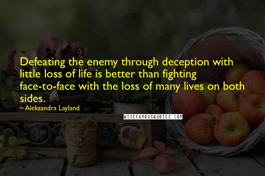 Aleksandra Layland Quotes: Defeating the enemy through deception with little loss of life is better than fighting face-to-face with the loss of many lives on both sides.