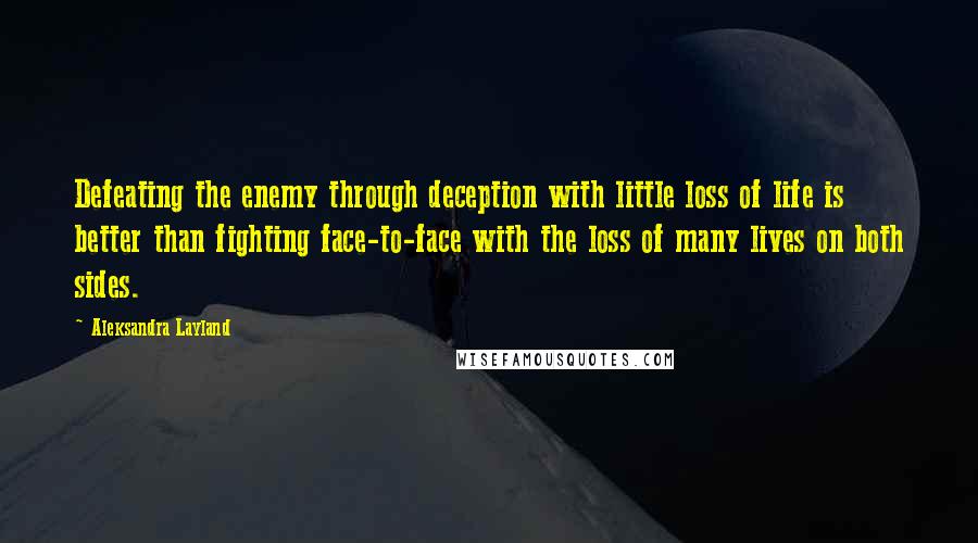 Aleksandra Layland Quotes: Defeating the enemy through deception with little loss of life is better than fighting face-to-face with the loss of many lives on both sides.