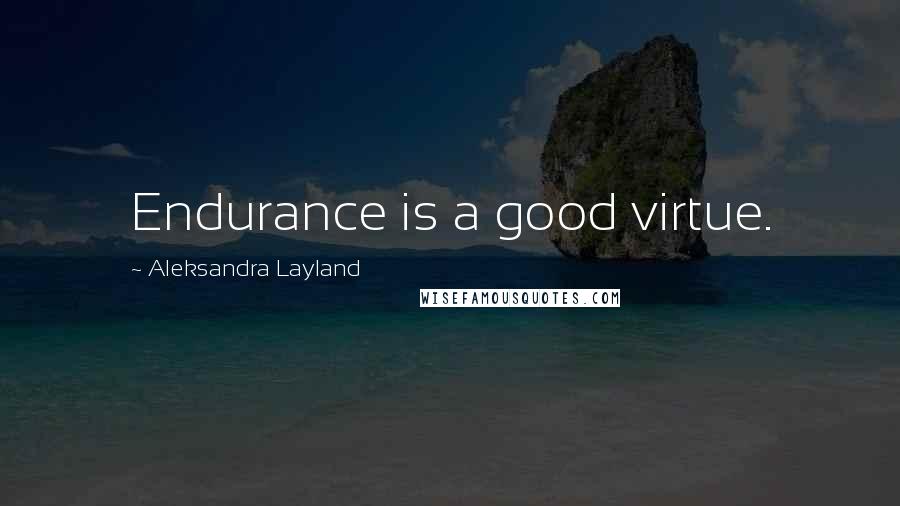 Aleksandra Layland Quotes: Endurance is a good virtue.