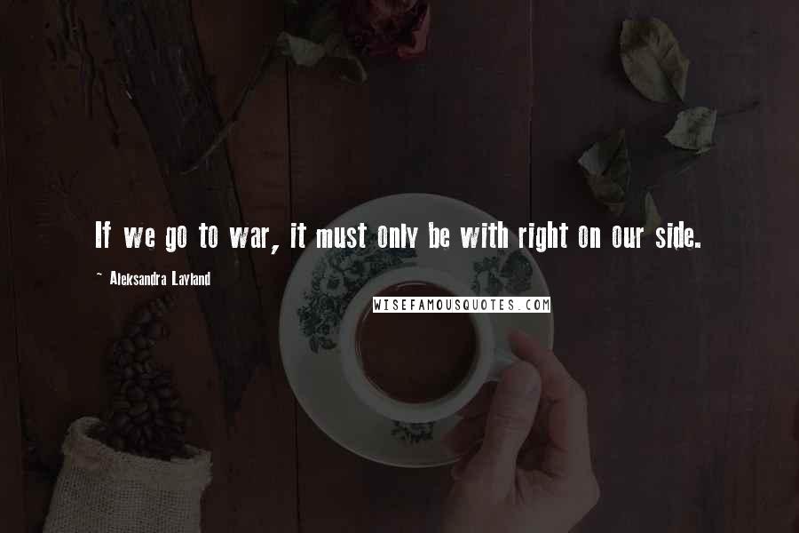 Aleksandra Layland Quotes: If we go to war, it must only be with right on our side.