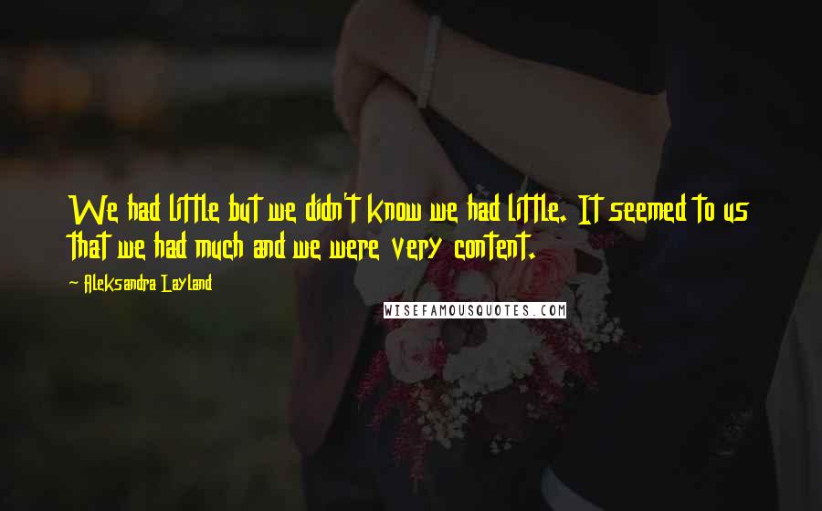 Aleksandra Layland Quotes: We had little but we didn't know we had little. It seemed to us that we had much and we were very content.