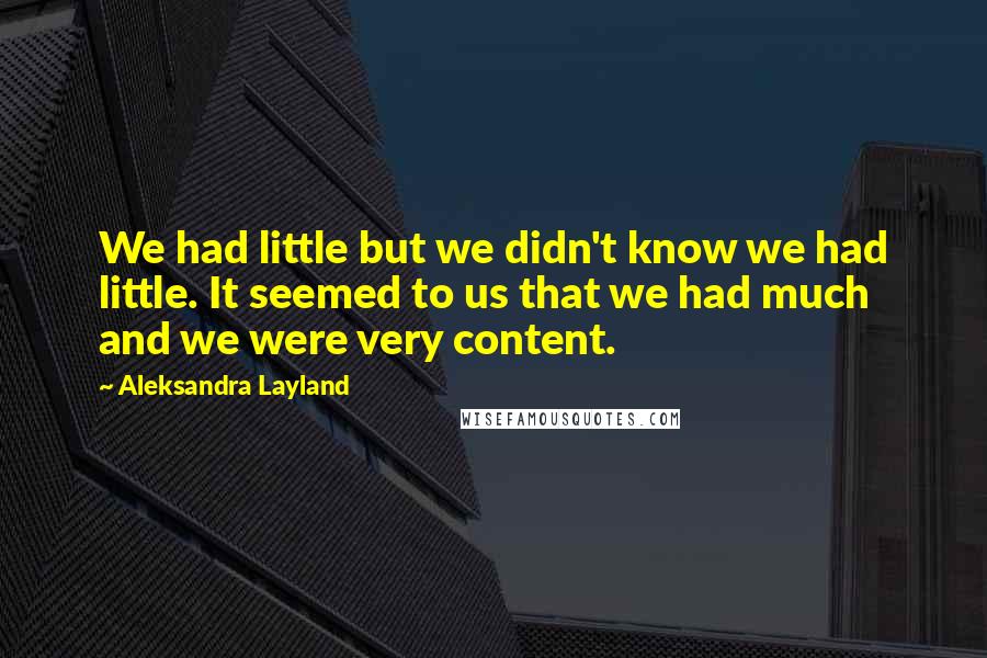Aleksandra Layland Quotes: We had little but we didn't know we had little. It seemed to us that we had much and we were very content.