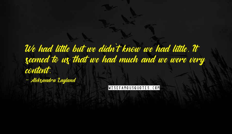 Aleksandra Layland Quotes: We had little but we didn't know we had little. It seemed to us that we had much and we were very content.