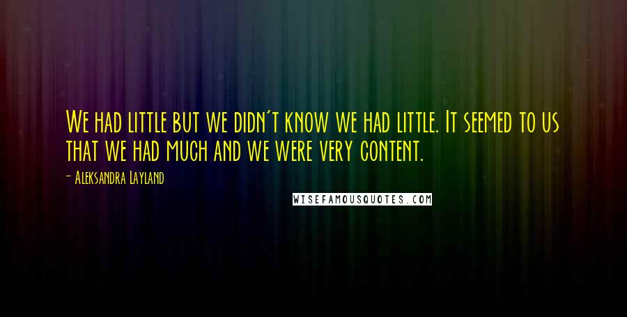 Aleksandra Layland Quotes: We had little but we didn't know we had little. It seemed to us that we had much and we were very content.