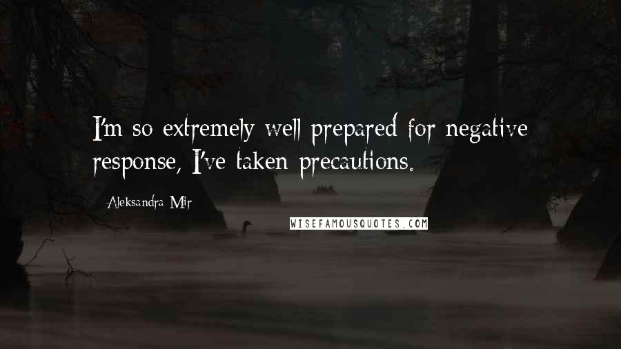Aleksandra Mir Quotes: I'm so extremely well prepared for negative response, I've taken precautions.