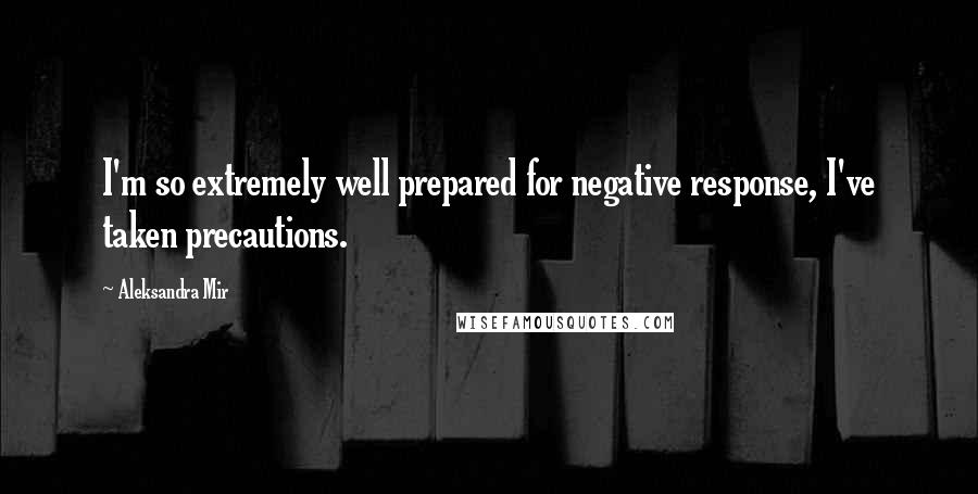 Aleksandra Mir Quotes: I'm so extremely well prepared for negative response, I've taken precautions.