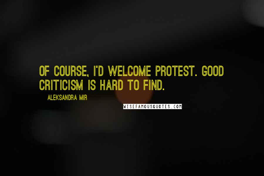 Aleksandra Mir Quotes: Of course, I'd welcome protest. Good criticism is hard to find.