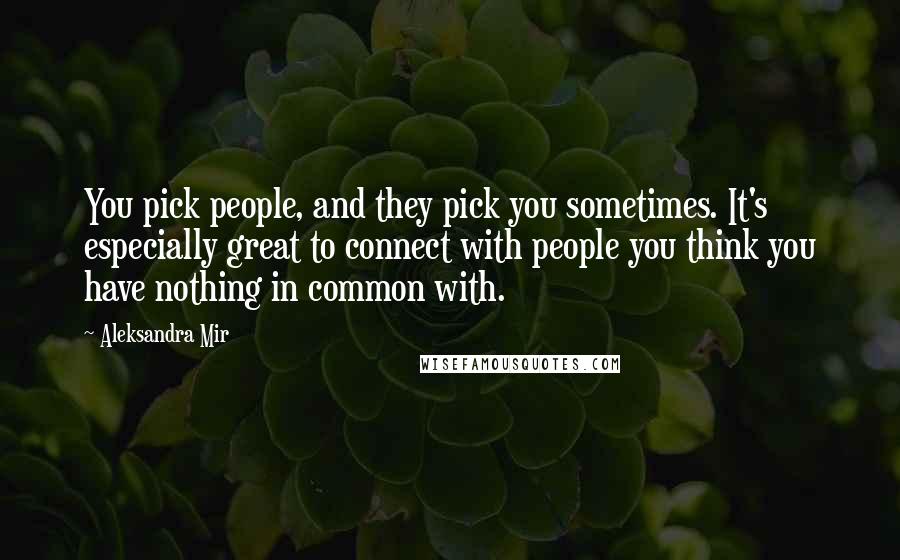 Aleksandra Mir Quotes: You pick people, and they pick you sometimes. It's especially great to connect with people you think you have nothing in common with.