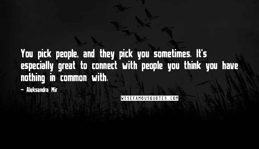 Aleksandra Mir Quotes: You pick people, and they pick you sometimes. It's especially great to connect with people you think you have nothing in common with.