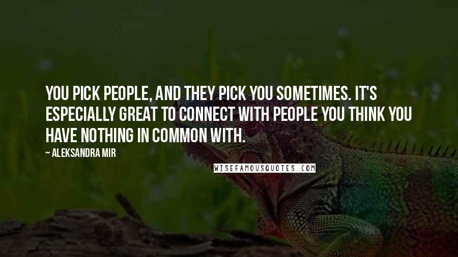 Aleksandra Mir Quotes: You pick people, and they pick you sometimes. It's especially great to connect with people you think you have nothing in common with.