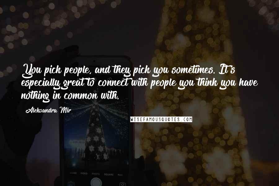 Aleksandra Mir Quotes: You pick people, and they pick you sometimes. It's especially great to connect with people you think you have nothing in common with.