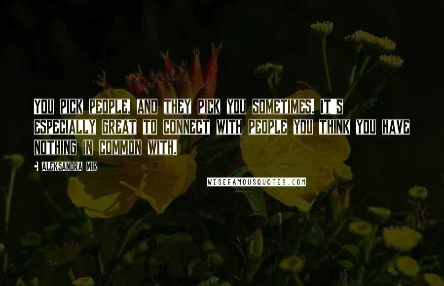 Aleksandra Mir Quotes: You pick people, and they pick you sometimes. It's especially great to connect with people you think you have nothing in common with.