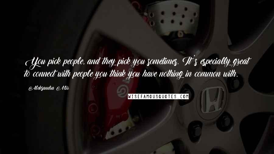 Aleksandra Mir Quotes: You pick people, and they pick you sometimes. It's especially great to connect with people you think you have nothing in common with.