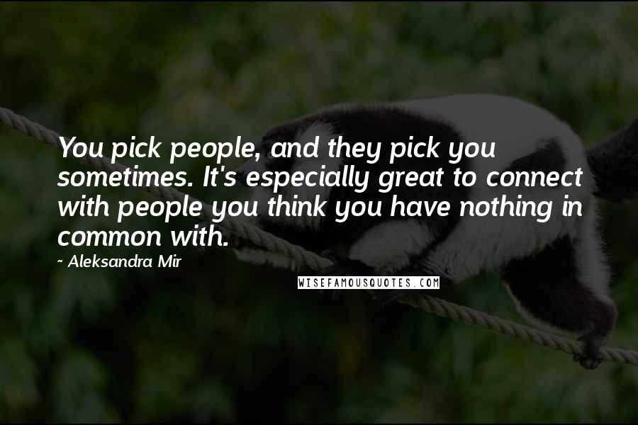 Aleksandra Mir Quotes: You pick people, and they pick you sometimes. It's especially great to connect with people you think you have nothing in common with.