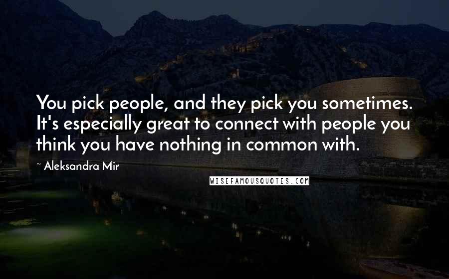 Aleksandra Mir Quotes: You pick people, and they pick you sometimes. It's especially great to connect with people you think you have nothing in common with.