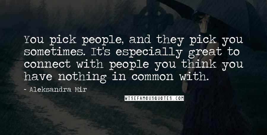 Aleksandra Mir Quotes: You pick people, and they pick you sometimes. It's especially great to connect with people you think you have nothing in common with.