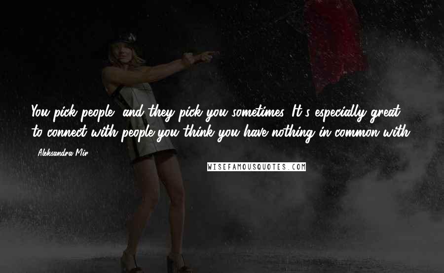 Aleksandra Mir Quotes: You pick people, and they pick you sometimes. It's especially great to connect with people you think you have nothing in common with.