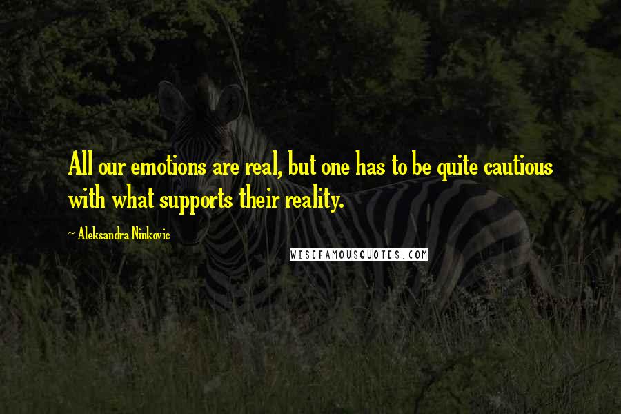 Aleksandra Ninkovic Quotes: All our emotions are real, but one has to be quite cautious with what supports their reality.