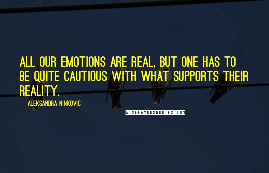 Aleksandra Ninkovic Quotes: All our emotions are real, but one has to be quite cautious with what supports their reality.