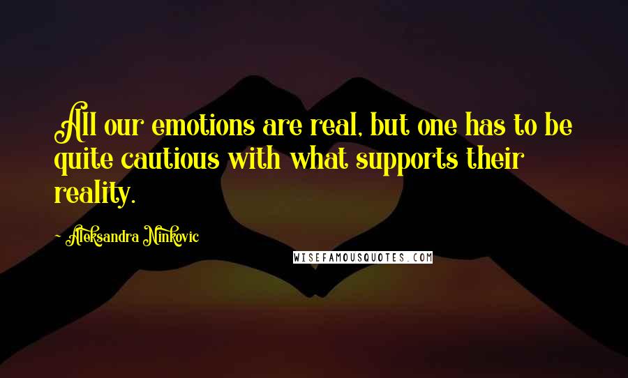 Aleksandra Ninkovic Quotes: All our emotions are real, but one has to be quite cautious with what supports their reality.