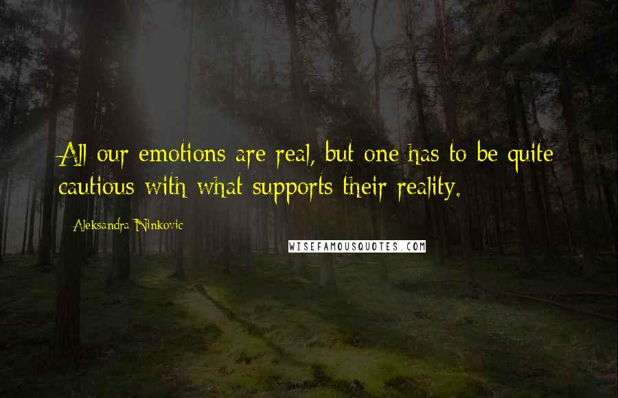 Aleksandra Ninkovic Quotes: All our emotions are real, but one has to be quite cautious with what supports their reality.