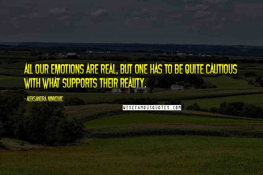 Aleksandra Ninkovic Quotes: All our emotions are real, but one has to be quite cautious with what supports their reality.