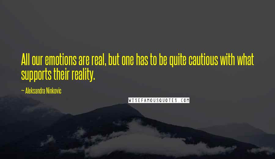 Aleksandra Ninkovic Quotes: All our emotions are real, but one has to be quite cautious with what supports their reality.