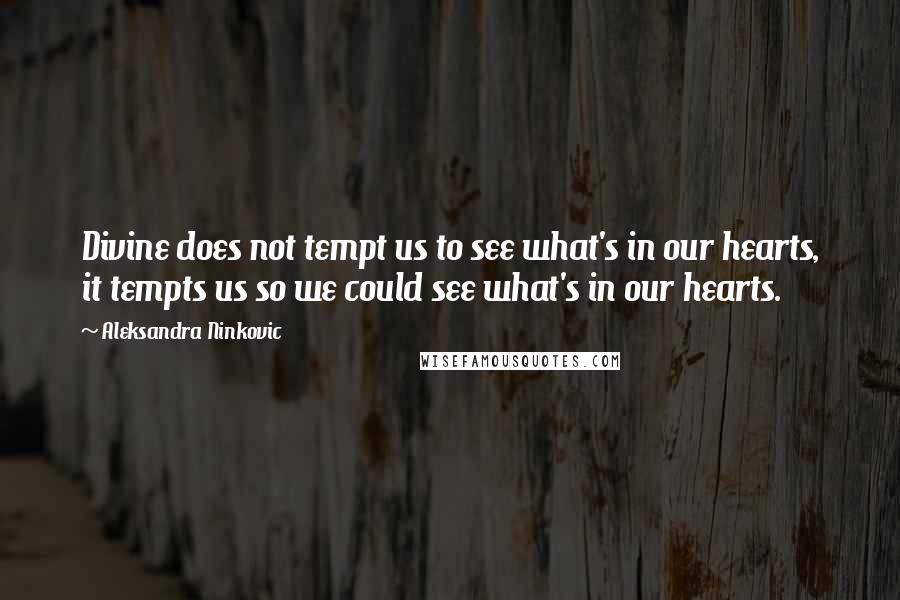 Aleksandra Ninkovic Quotes: Divine does not tempt us to see what's in our hearts, it tempts us so we could see what's in our hearts.