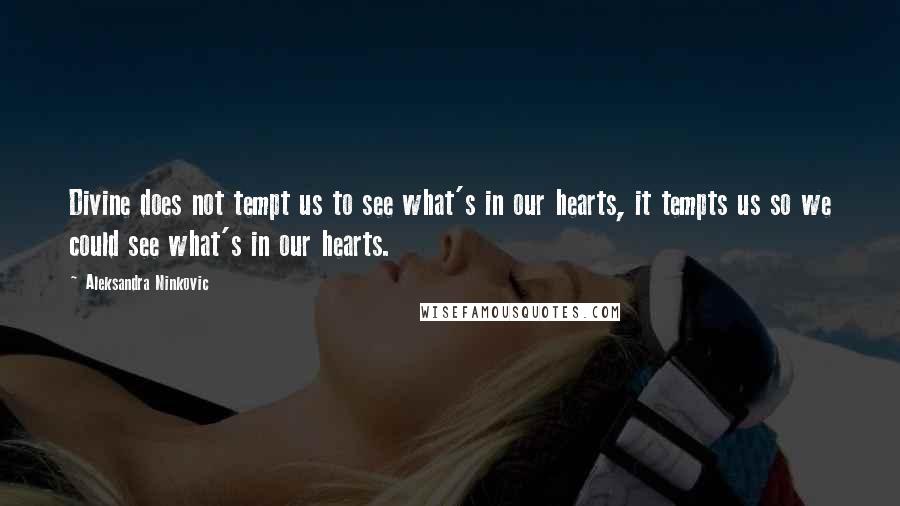 Aleksandra Ninkovic Quotes: Divine does not tempt us to see what's in our hearts, it tempts us so we could see what's in our hearts.