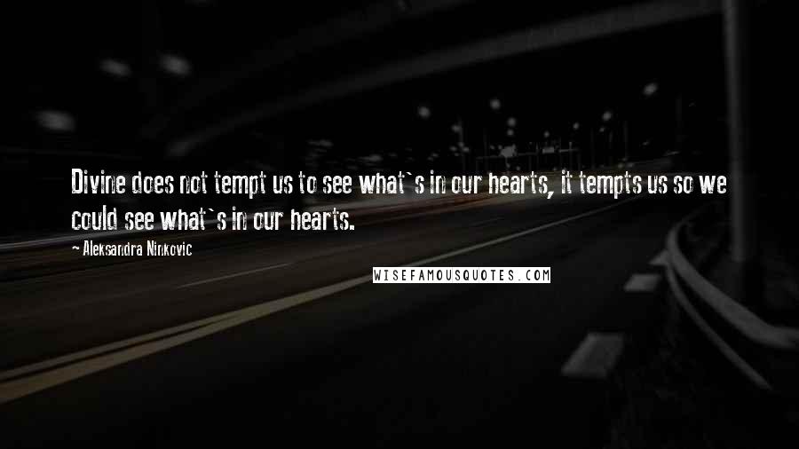 Aleksandra Ninkovic Quotes: Divine does not tempt us to see what's in our hearts, it tempts us so we could see what's in our hearts.