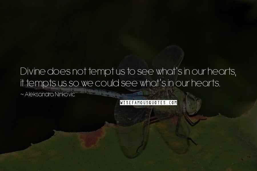 Aleksandra Ninkovic Quotes: Divine does not tempt us to see what's in our hearts, it tempts us so we could see what's in our hearts.