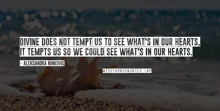 Aleksandra Ninkovic Quotes: Divine does not tempt us to see what's in our hearts, it tempts us so we could see what's in our hearts.