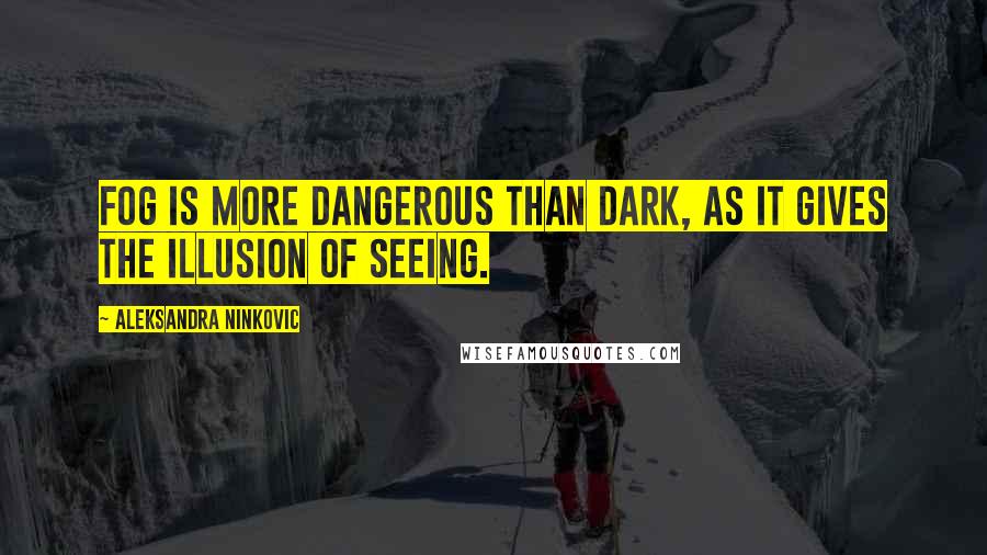 Aleksandra Ninkovic Quotes: Fog is more dangerous than dark, as it gives the illusion of seeing.