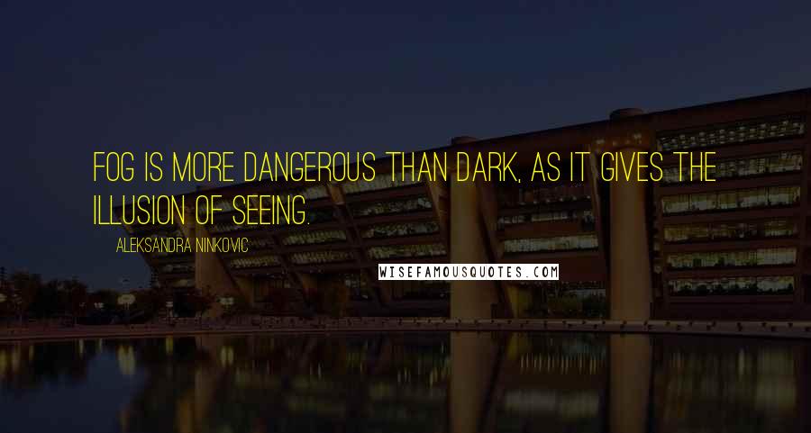 Aleksandra Ninkovic Quotes: Fog is more dangerous than dark, as it gives the illusion of seeing.