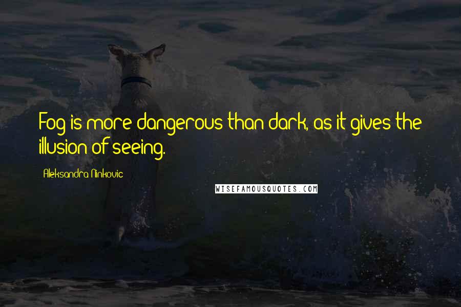 Aleksandra Ninkovic Quotes: Fog is more dangerous than dark, as it gives the illusion of seeing.