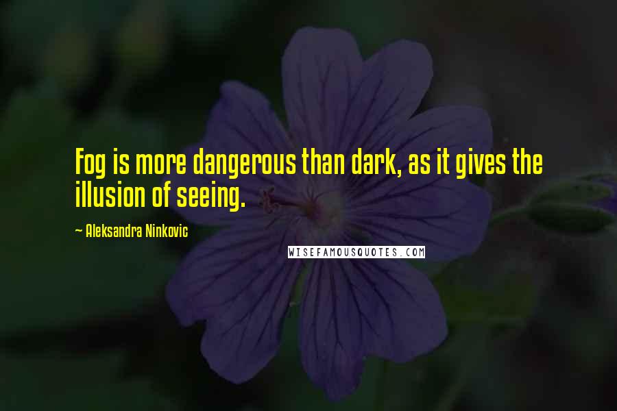 Aleksandra Ninkovic Quotes: Fog is more dangerous than dark, as it gives the illusion of seeing.