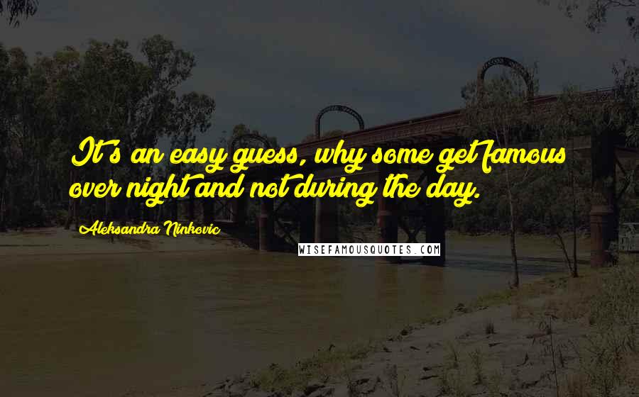 Aleksandra Ninkovic Quotes: It's an easy guess, why some get famous over night and not during the day.