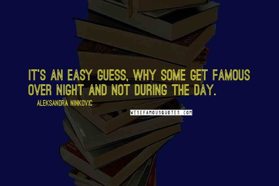 Aleksandra Ninkovic Quotes: It's an easy guess, why some get famous over night and not during the day.