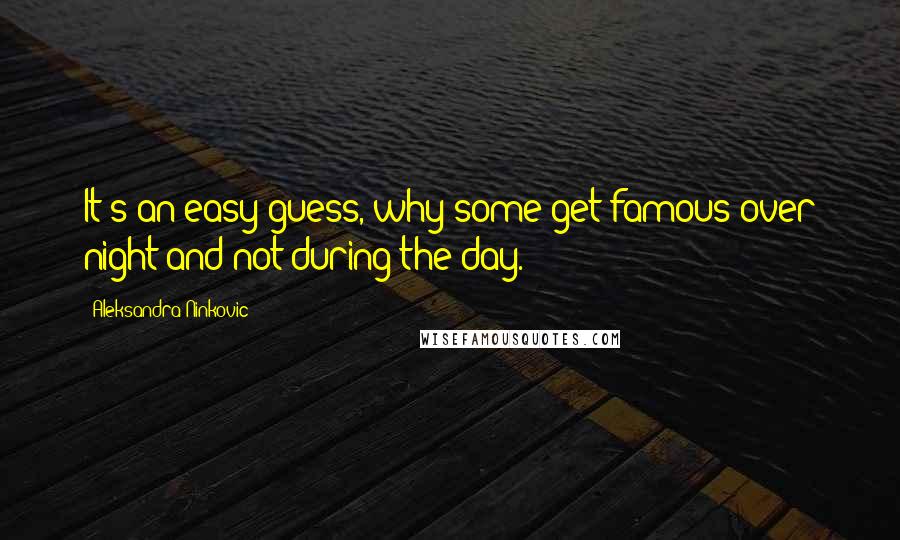 Aleksandra Ninkovic Quotes: It's an easy guess, why some get famous over night and not during the day.