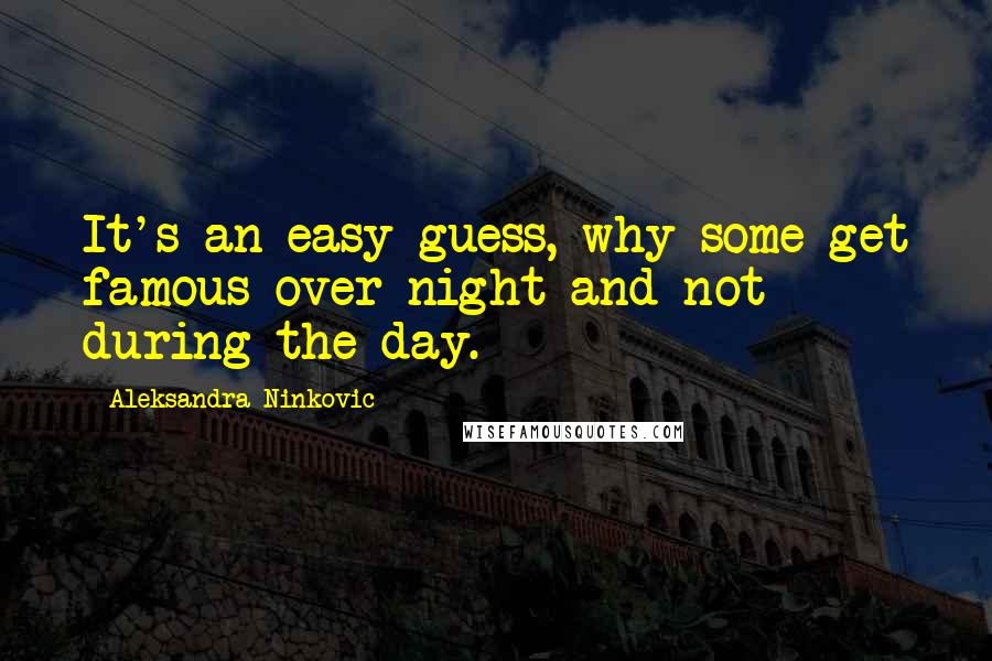 Aleksandra Ninkovic Quotes: It's an easy guess, why some get famous over night and not during the day.