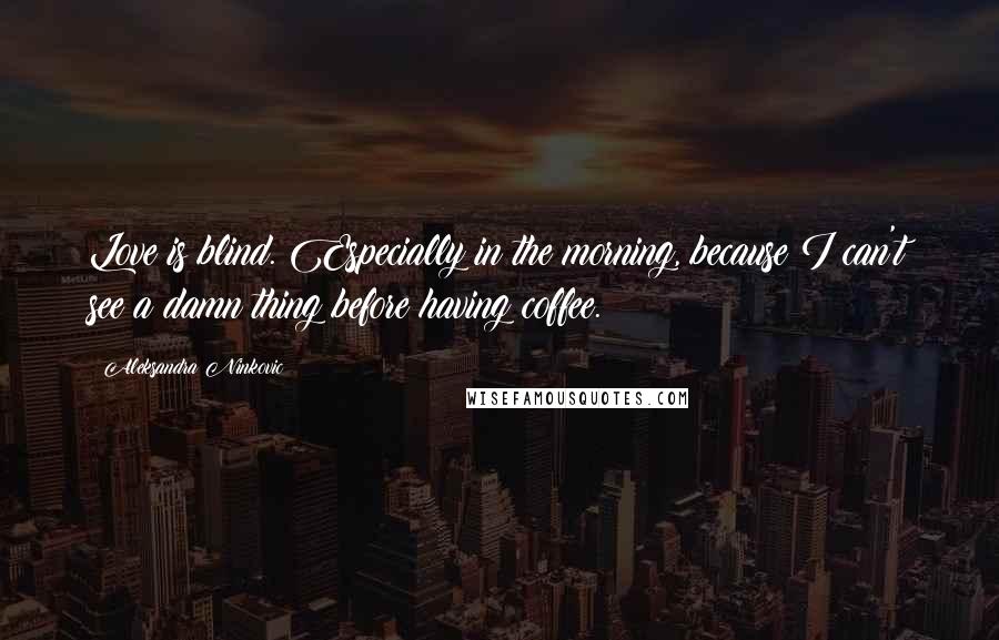 Aleksandra Ninkovic Quotes: Love is blind. Especially in the morning, because I can't see a damn thing before having coffee.