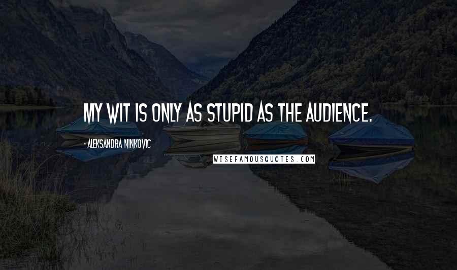 Aleksandra Ninkovic Quotes: My wit is only as stupid as the audience.