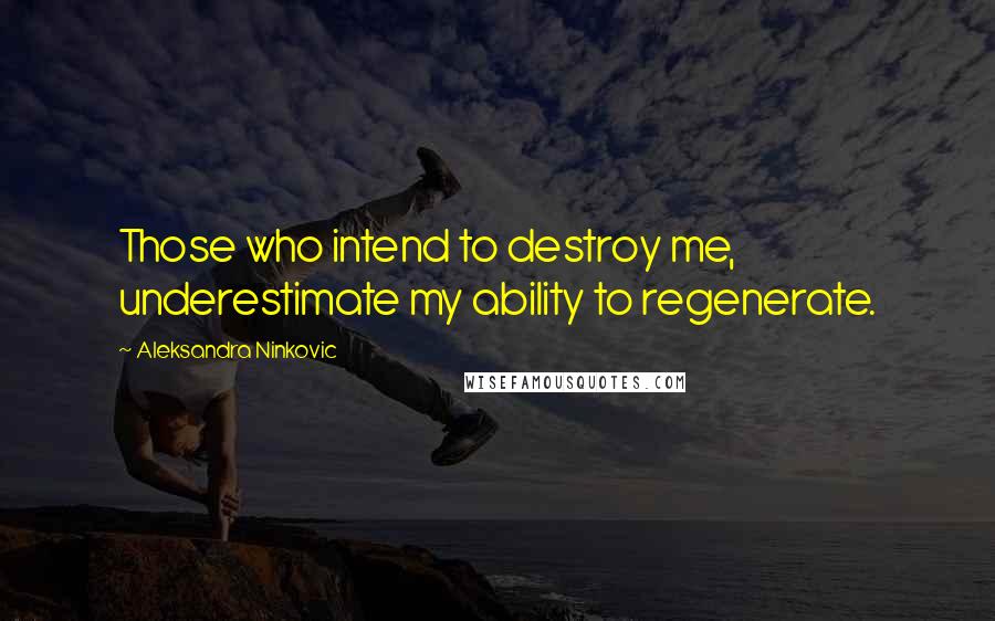 Aleksandra Ninkovic Quotes: Those who intend to destroy me, underestimate my ability to regenerate.