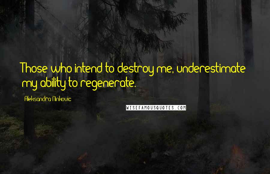 Aleksandra Ninkovic Quotes: Those who intend to destroy me, underestimate my ability to regenerate.