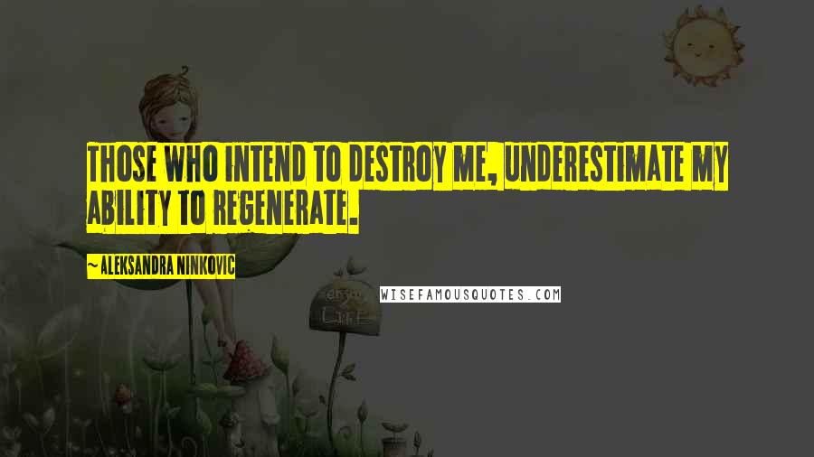 Aleksandra Ninkovic Quotes: Those who intend to destroy me, underestimate my ability to regenerate.