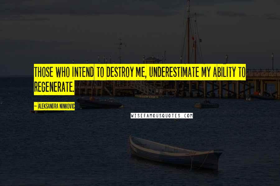 Aleksandra Ninkovic Quotes: Those who intend to destroy me, underestimate my ability to regenerate.