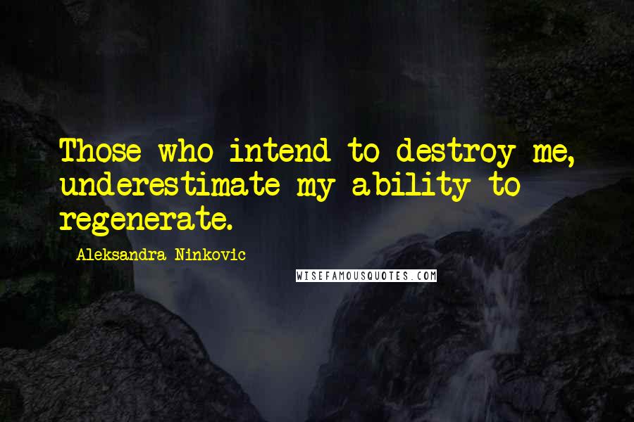 Aleksandra Ninkovic Quotes: Those who intend to destroy me, underestimate my ability to regenerate.
