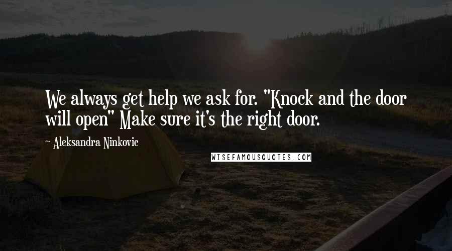 Aleksandra Ninkovic Quotes: We always get help we ask for. "Knock and the door will open" Make sure it's the right door.