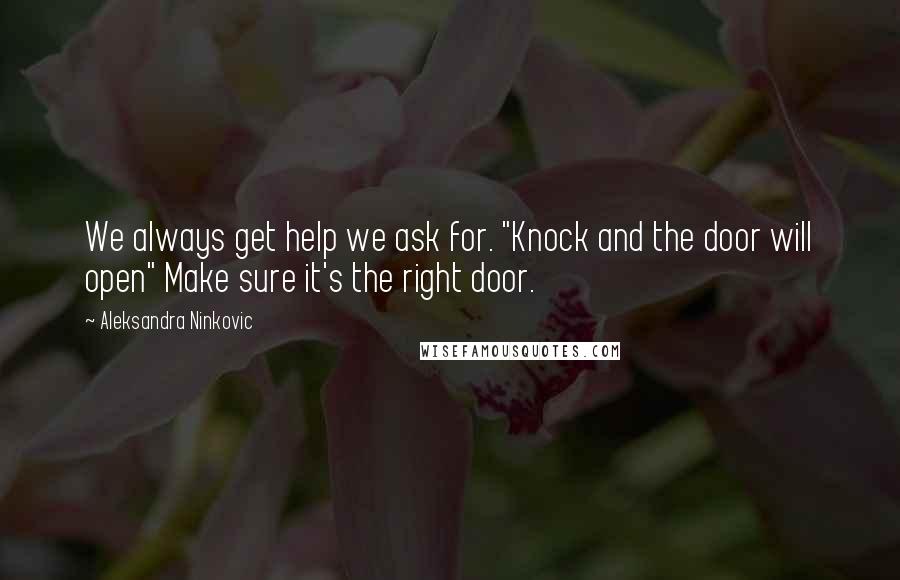 Aleksandra Ninkovic Quotes: We always get help we ask for. "Knock and the door will open" Make sure it's the right door.